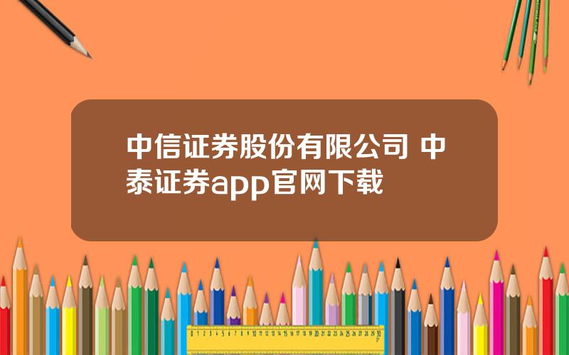 中信证券股份有限公司 中泰证券app官网下载